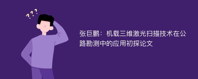 张巨鹏：机载三维激光扫描技术在公路勘测中的应用初探论文