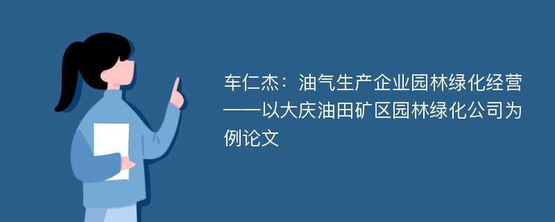 车仁杰：油气生产企业园林绿化经营——以大庆油田矿区园林绿化公司为例论文