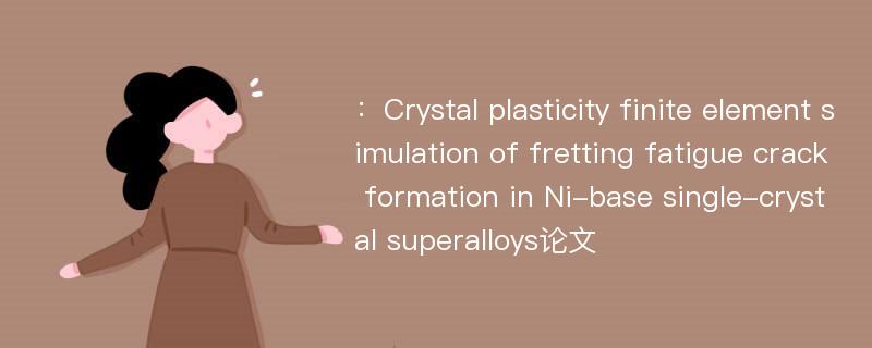 ：Crystal plasticity finite element simulation of fretting fatigue crack formation in Ni-base single-crystal superalloys论文