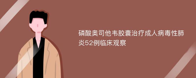 磷酸奥司他韦胶囊治疗成人病毒性肺炎52例临床观察