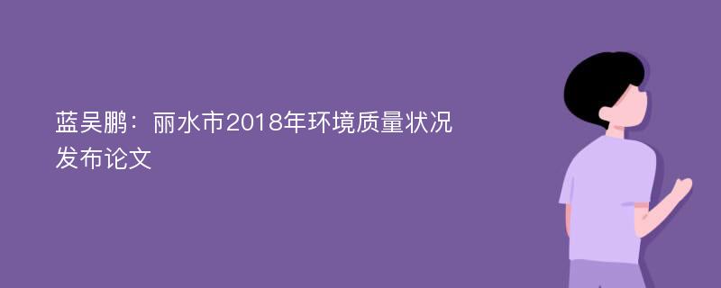 蓝吴鹏：丽水市2018年环境质量状况发布论文