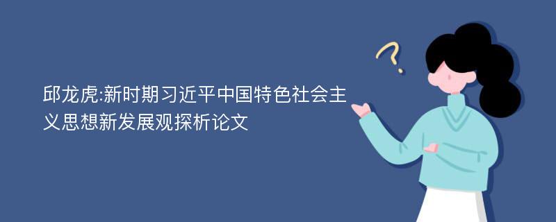 邱龙虎:新时期习近平中国特色社会主义思想新发展观探析论文