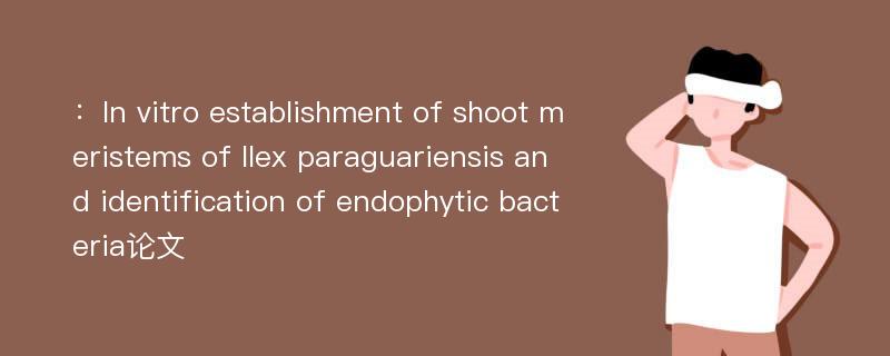 ：In vitro establishment of shoot meristems of Ilex paraguariensis and identification of endophytic bacteria论文