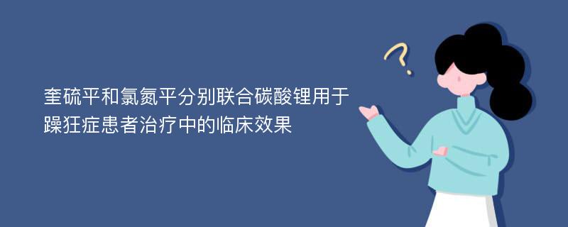 奎硫平和氯氮平分别联合碳酸锂用于躁狂症患者治疗中的临床效果