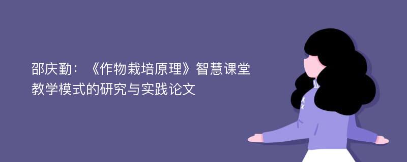 邵庆勤：《作物栽培原理》智慧课堂教学模式的研究与实践论文