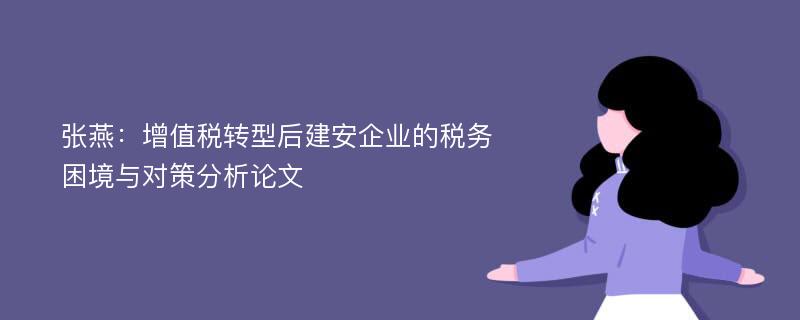 张燕：增值税转型后建安企业的税务困境与对策分析论文