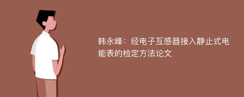 韩永峰：经电子互感器接入静止式电能表的检定方法论文