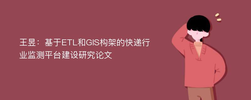 王昱：基于ETL和GIS构架的快递行业监测平台建设研究论文