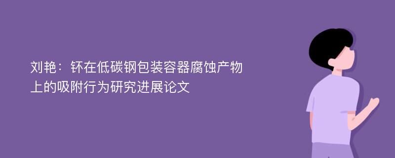 刘艳：钚在低碳钢包装容器腐蚀产物上的吸附行为研究进展论文