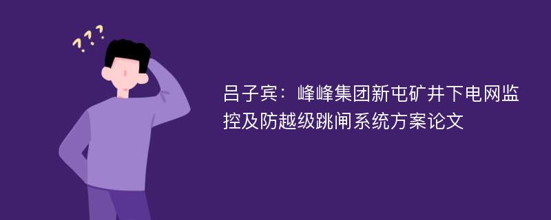 吕子宾：峰峰集团新屯矿井下电网监控及防越级跳闸系统方案论文