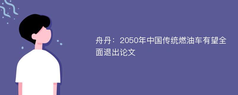 舟丹：2050年中国传统燃油车有望全面退出论文