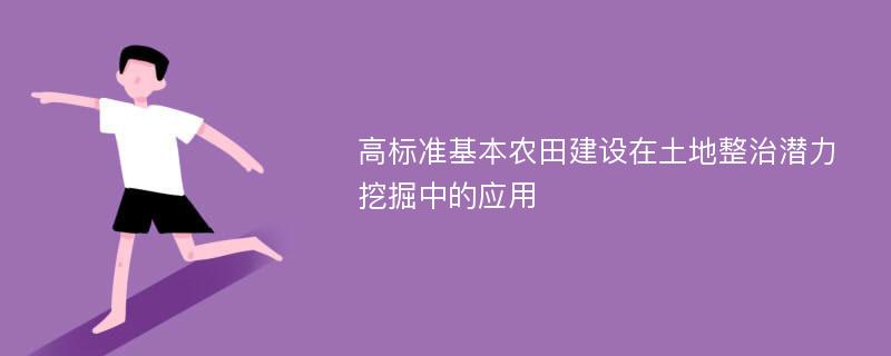 高标准基本农田建设在土地整治潜力挖掘中的应用