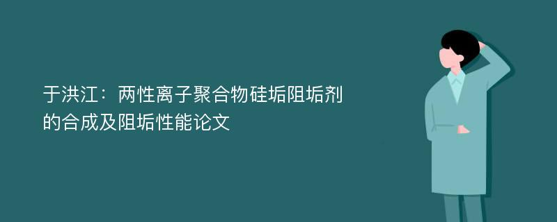 于洪江：两性离子聚合物硅垢阻垢剂的合成及阻垢性能论文