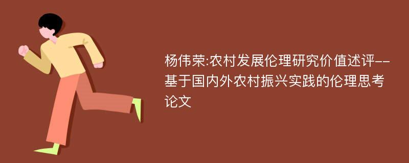 杨伟荣:农村发展伦理研究价值述评--基于国内外农村振兴实践的伦理思考论文