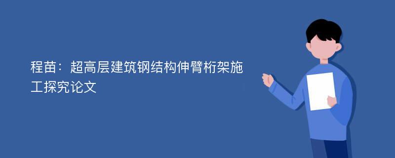 程苗：超高层建筑钢结构伸臂桁架施工探究论文