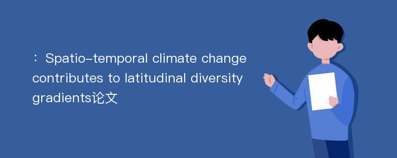 ：Spatio-temporal climate change contributes to latitudinal diversity gradients论文