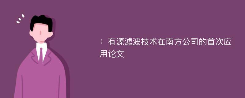 ：有源滤波技术在南方公司的首次应用论文