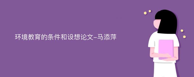 环境教育的条件和设想论文-马添萍