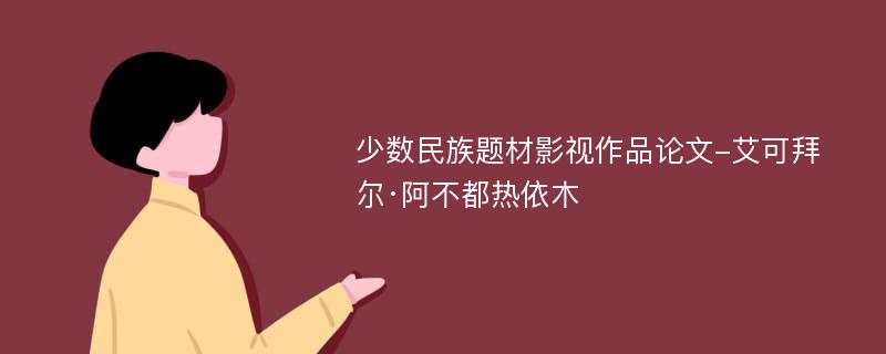 少数民族题材影视作品论文-艾可拜尔·阿不都热依木