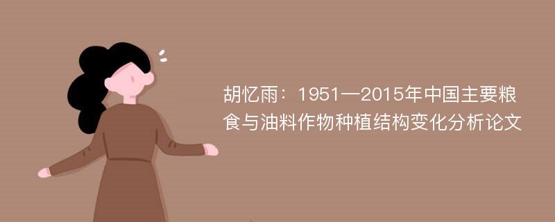 胡忆雨：1951—2015年中国主要粮食与油料作物种植结构变化分析论文