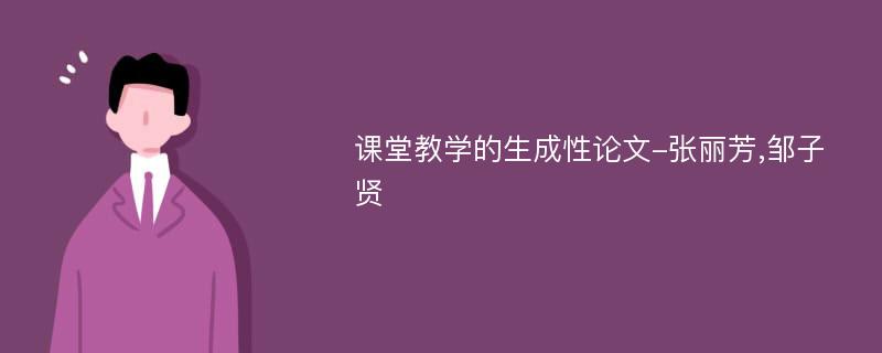 课堂教学的生成性论文-张丽芳,邹子贤