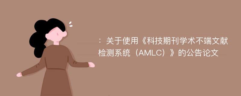 ：关于使用《科技期刊学术不端文献检测系统（AMLC）》的公告论文