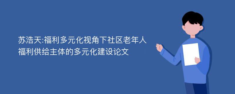 苏浩天:福利多元化视角下社区老年人福利供给主体的多元化建设论文