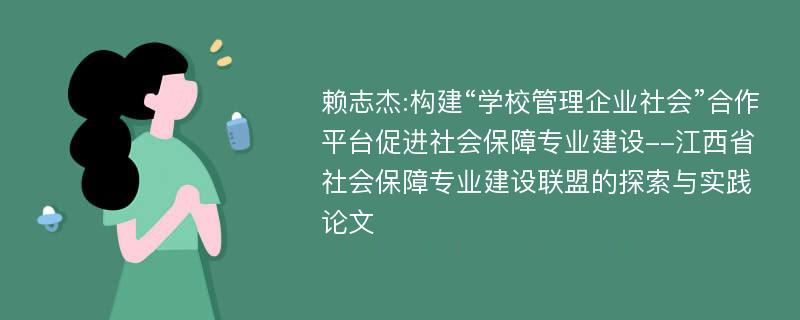 赖志杰:构建“学校管理企业社会”合作平台促进社会保障专业建设--江西省社会保障专业建设联盟的探索与实践论文