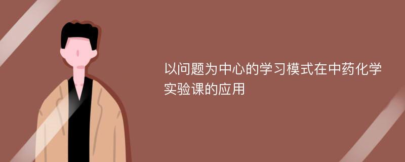 以问题为中心的学习模式在中药化学实验课的应用