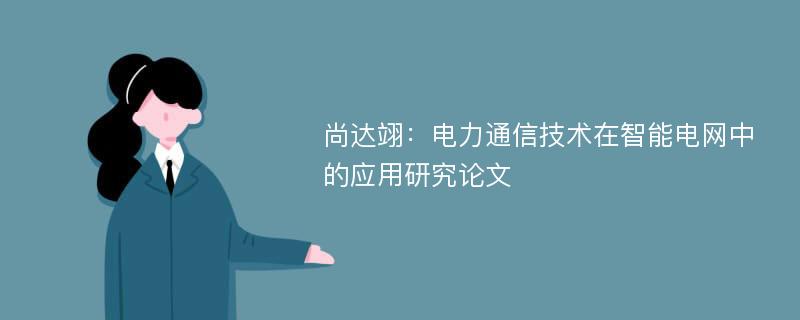 尚达翊：电力通信技术在智能电网中的应用研究论文