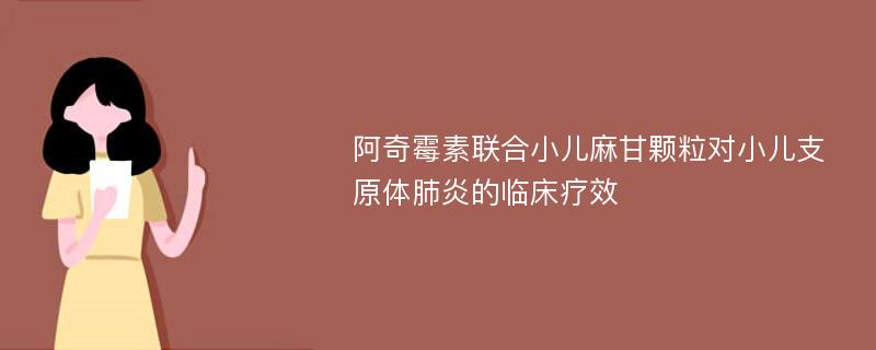 阿奇霉素联合小儿麻甘颗粒对小儿支原体肺炎的临床疗效