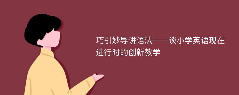 巧引妙导讲语法——谈小学英语现在进行时的创新教学