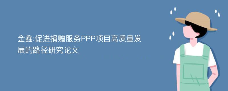 金鑫:促进捐赠服务PPP项目高质量发展的路径研究论文