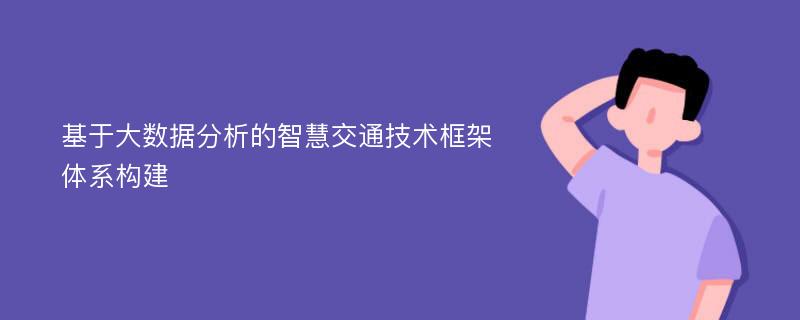 基于大数据分析的智慧交通技术框架体系构建