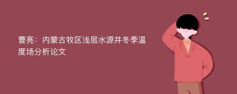 曹亮：内蒙古牧区浅层水源井冬季温度场分析论文