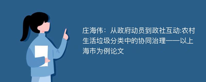 庄海伟：从政府动员到政社互动:农村生活垃圾分类中的协同治理——以上海市为例论文