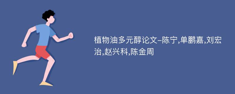 植物油多元醇论文-陈宁,单鹏嘉,刘宏治,赵兴科,陈金周