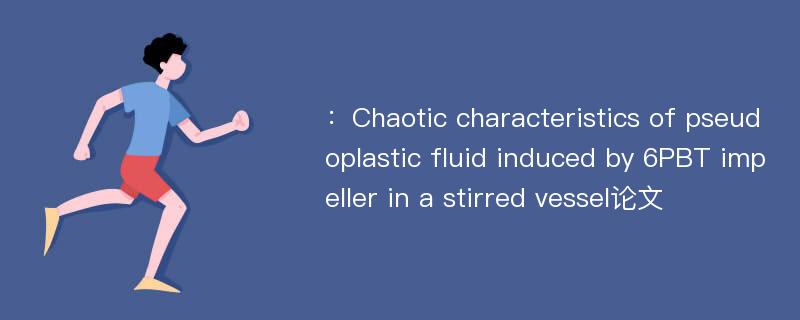 ：Chaotic characteristics of pseudoplastic fluid induced by 6PBT impeller in a stirred vessel论文