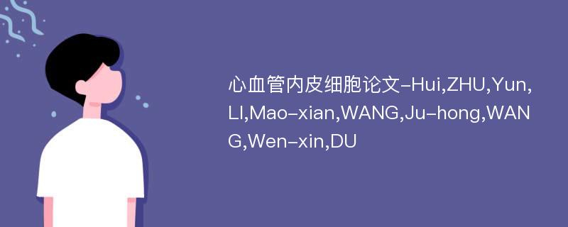 心血管内皮细胞论文-Hui,ZHU,Yun,LI,Mao-xian,WANG,Ju-hong,WANG,Wen-xin,DU