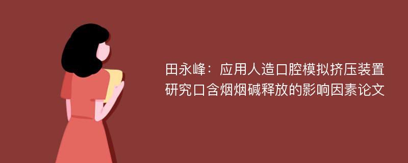 田永峰：应用人造口腔模拟挤压装置研究口含烟烟碱释放的影响因素论文