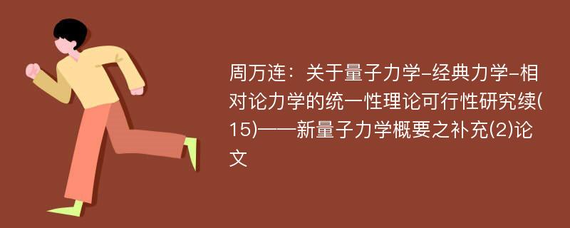 周万连：关于量子力学-经典力学-相对论力学的统一性理论可行性研究续(15)——新量子力学概要之补充(2)论文