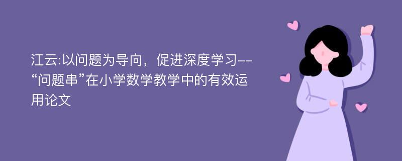 江云:以问题为导向，促进深度学习--“问题串”在小学数学教学中的有效运用论文