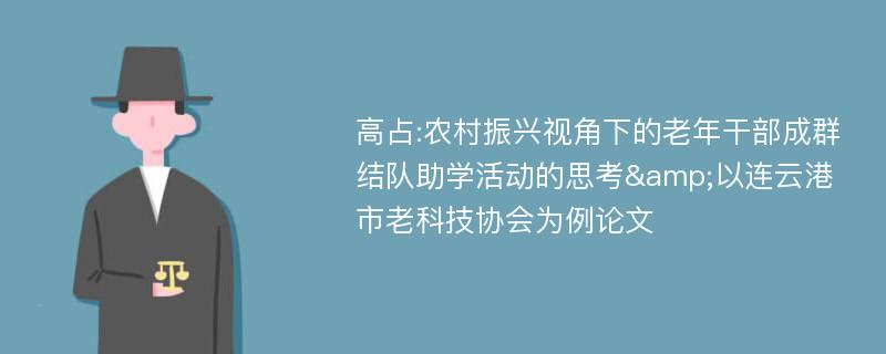 高占:农村振兴视角下的老年干部成群结队助学活动的思考&以连云港市老科技协会为例论文