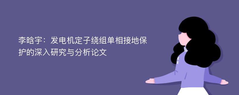 李晗宇：发电机定子绕组单相接地保护的深入研究与分析论文