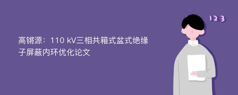 高锵源：110 kV三相共箱式盆式绝缘子屏蔽内环优化论文