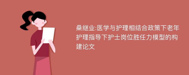 桑继业:医学与护理相结合政策下老年护理指导下护士岗位胜任力模型的构建论文