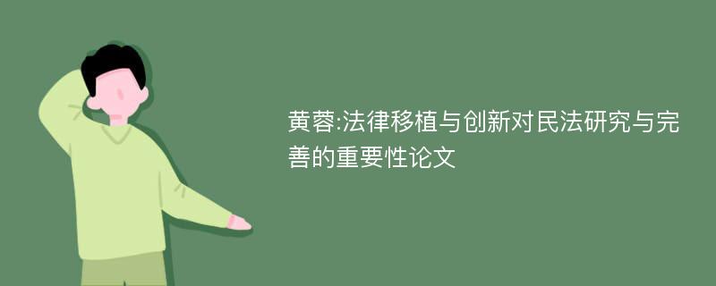 黄蓉:法律移植与创新对民法研究与完善的重要性论文