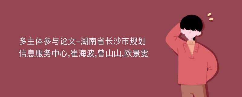 多主体参与论文-湖南省长沙市规划信息服务中心,崔海波,曾山山,欧景雯