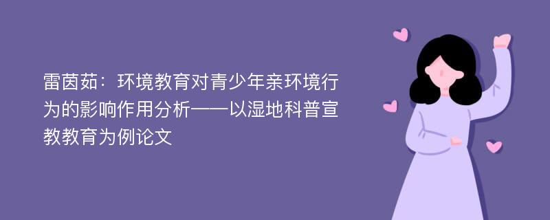 雷茵茹：环境教育对青少年亲环境行为的影响作用分析——以湿地科普宣教教育为例论文