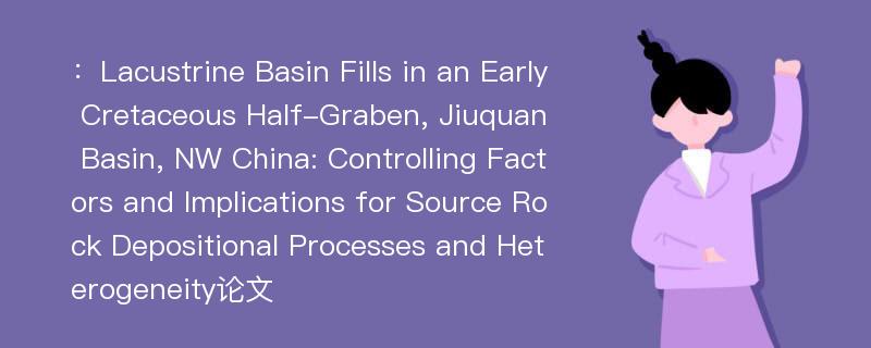 ：Lacustrine Basin Fills in an Early Cretaceous Half-Graben, Jiuquan Basin, NW China: Controlling Factors and Implications for Source Rock Depositional Processes and Heterogeneity论文